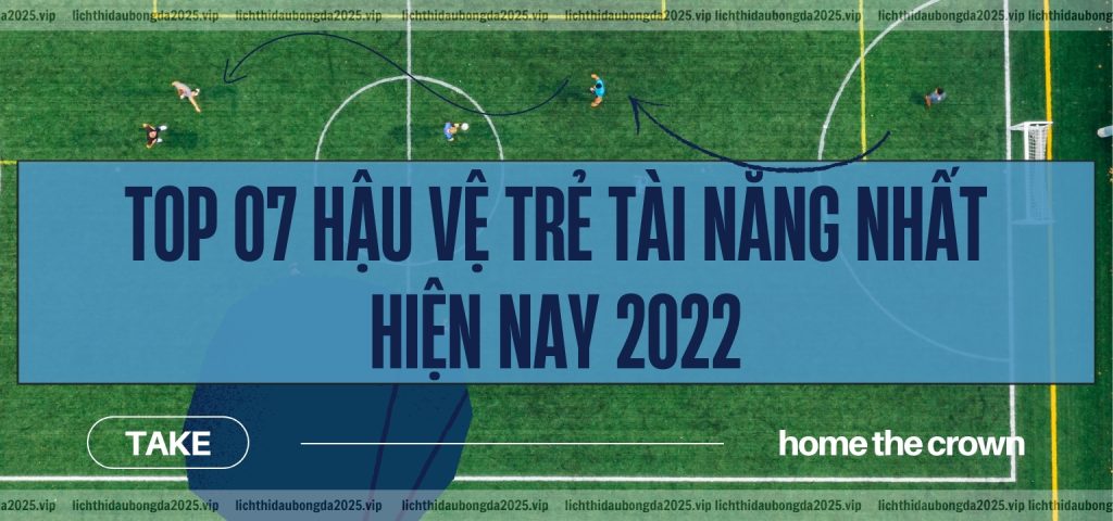 Top 7 hậu vệ trẻ tài năng nhất hiện nay 2022